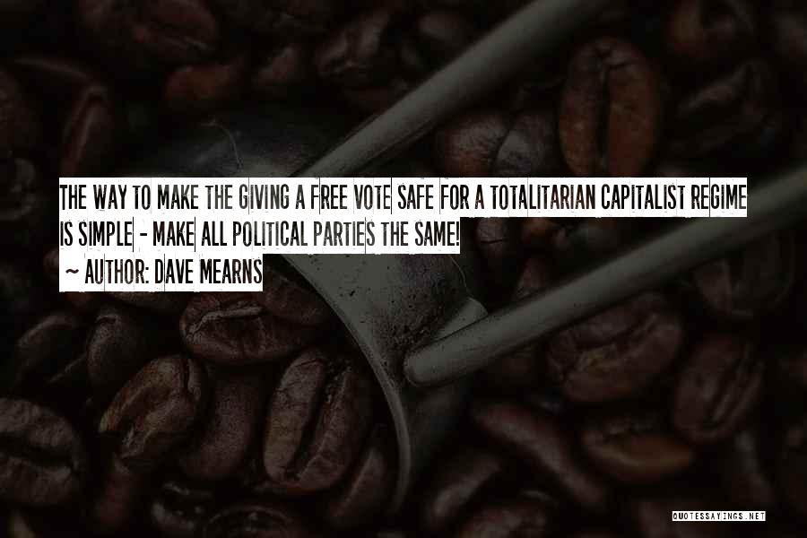 Dave Mearns Quotes: The Way To Make The Giving A Free Vote Safe For A Totalitarian Capitalist Regime Is Simple - Make All