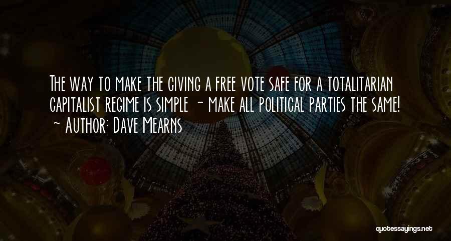 Dave Mearns Quotes: The Way To Make The Giving A Free Vote Safe For A Totalitarian Capitalist Regime Is Simple - Make All