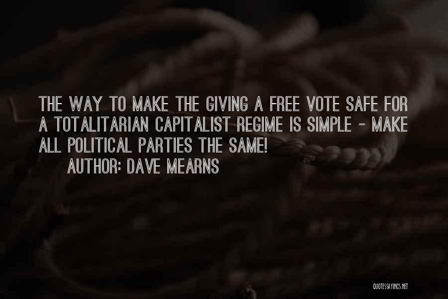 Dave Mearns Quotes: The Way To Make The Giving A Free Vote Safe For A Totalitarian Capitalist Regime Is Simple - Make All