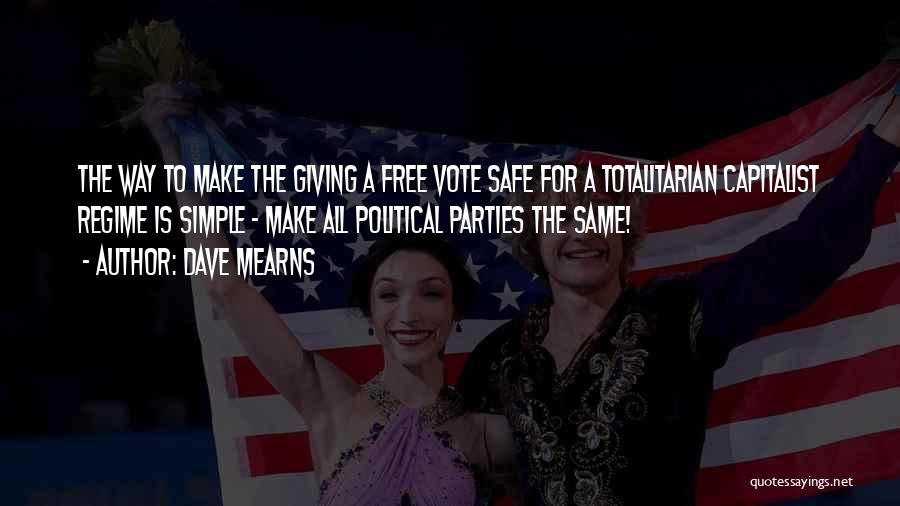 Dave Mearns Quotes: The Way To Make The Giving A Free Vote Safe For A Totalitarian Capitalist Regime Is Simple - Make All