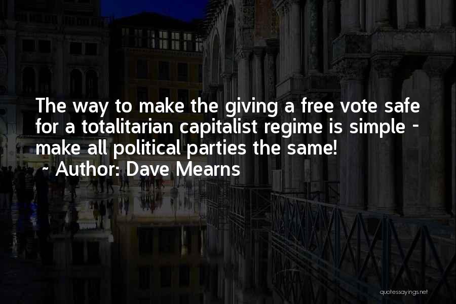 Dave Mearns Quotes: The Way To Make The Giving A Free Vote Safe For A Totalitarian Capitalist Regime Is Simple - Make All