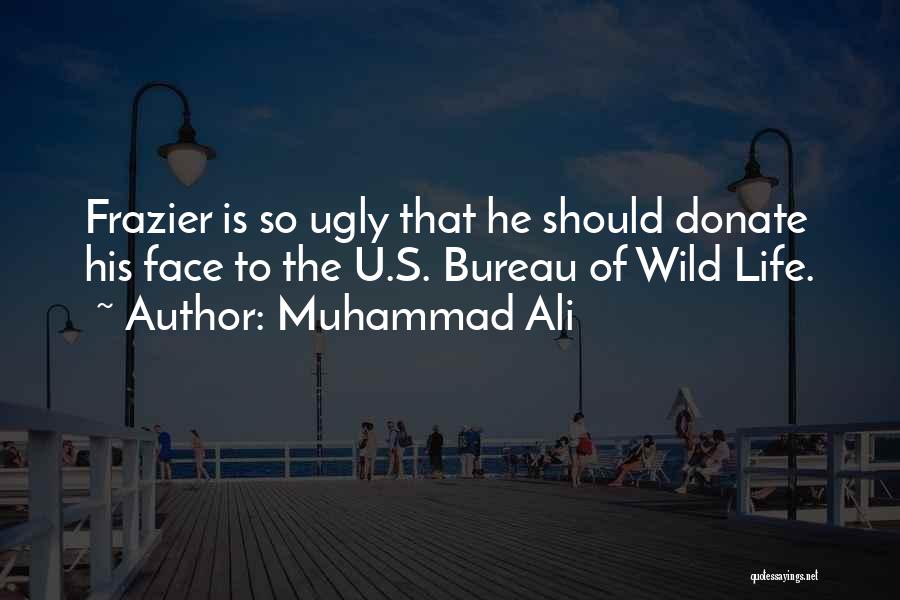 Muhammad Ali Quotes: Frazier Is So Ugly That He Should Donate His Face To The U.s. Bureau Of Wild Life.