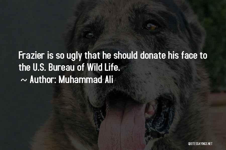 Muhammad Ali Quotes: Frazier Is So Ugly That He Should Donate His Face To The U.s. Bureau Of Wild Life.