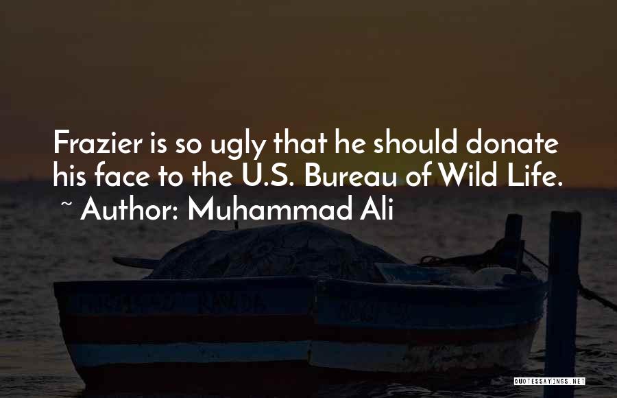 Muhammad Ali Quotes: Frazier Is So Ugly That He Should Donate His Face To The U.s. Bureau Of Wild Life.