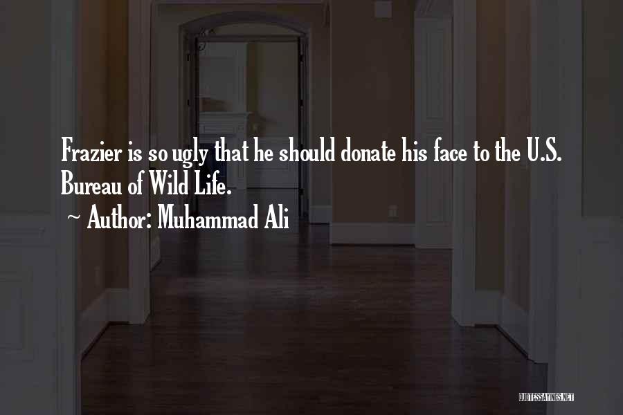 Muhammad Ali Quotes: Frazier Is So Ugly That He Should Donate His Face To The U.s. Bureau Of Wild Life.