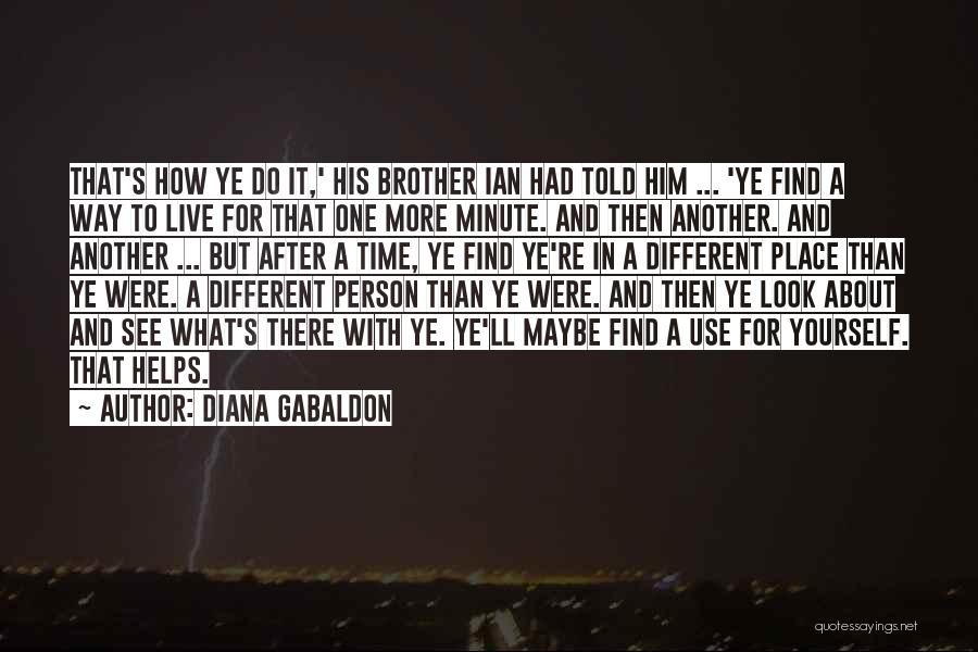 Diana Gabaldon Quotes: That's How Ye Do It,' His Brother Ian Had Told Him ... 'ye Find A Way To Live For That