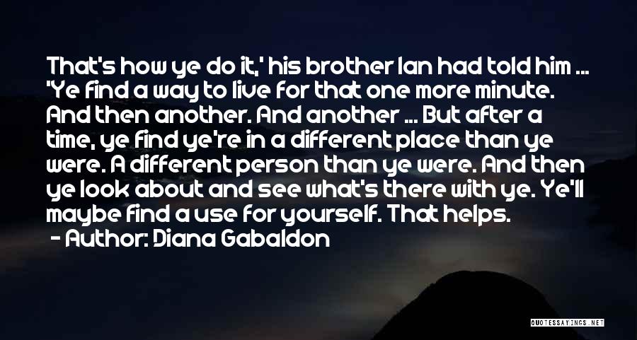 Diana Gabaldon Quotes: That's How Ye Do It,' His Brother Ian Had Told Him ... 'ye Find A Way To Live For That