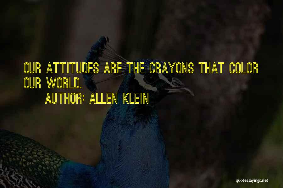 Allen Klein Quotes: Our Attitudes Are The Crayons That Color Our World.