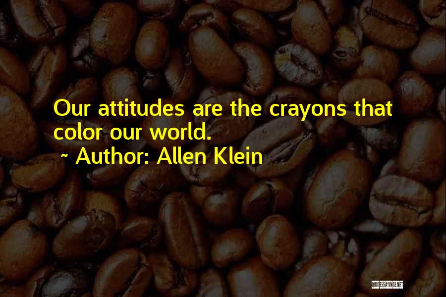 Allen Klein Quotes: Our Attitudes Are The Crayons That Color Our World.