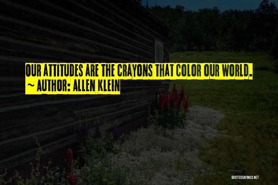 Allen Klein Quotes: Our Attitudes Are The Crayons That Color Our World.