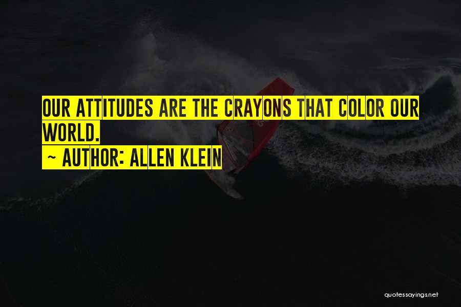 Allen Klein Quotes: Our Attitudes Are The Crayons That Color Our World.