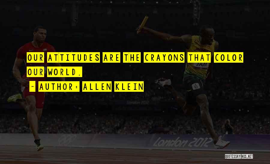 Allen Klein Quotes: Our Attitudes Are The Crayons That Color Our World.