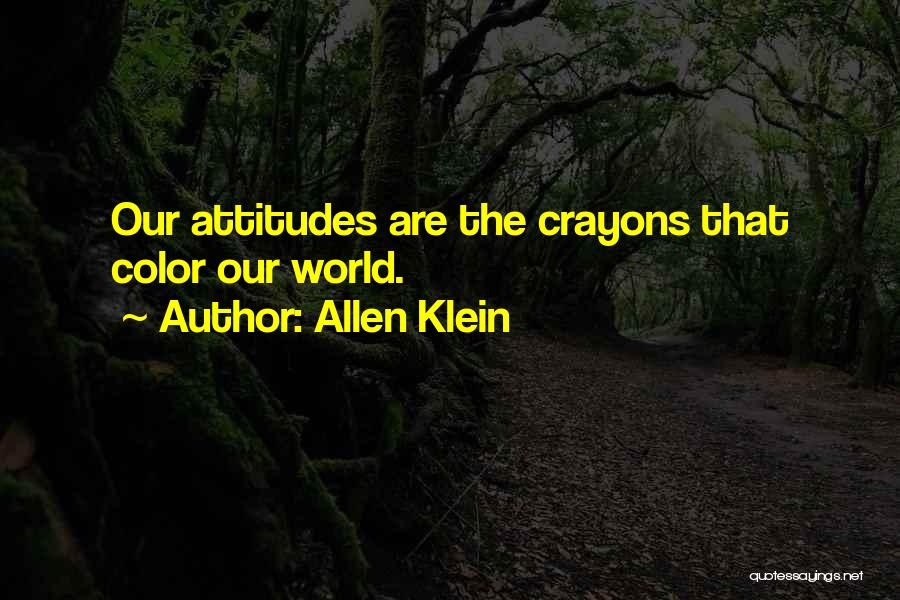 Allen Klein Quotes: Our Attitudes Are The Crayons That Color Our World.