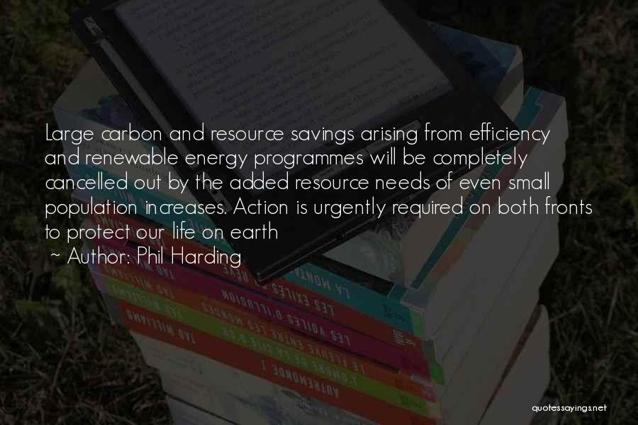 Phil Harding Quotes: Large Carbon And Resource Savings Arising From Efficiency And Renewable Energy Programmes Will Be Completely Cancelled Out By The Added