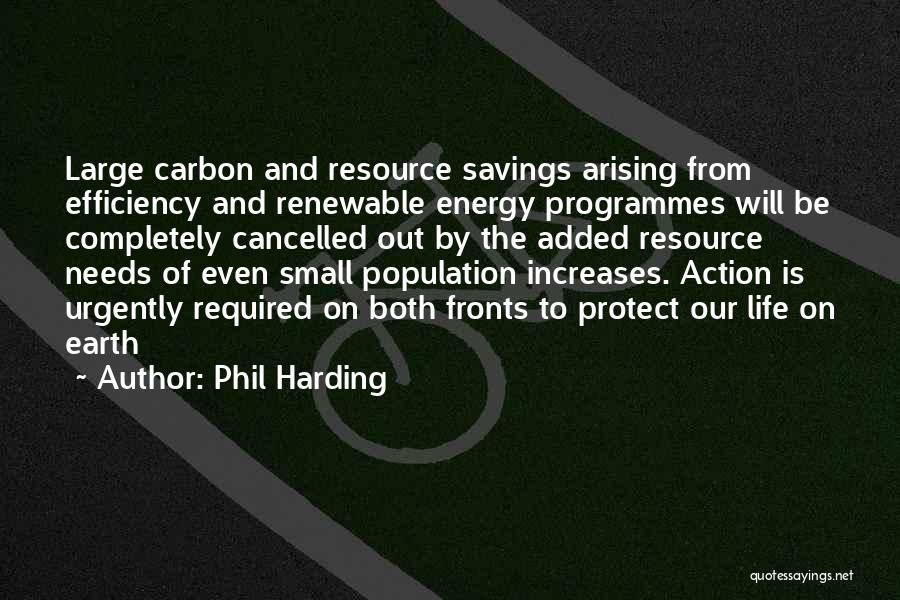 Phil Harding Quotes: Large Carbon And Resource Savings Arising From Efficiency And Renewable Energy Programmes Will Be Completely Cancelled Out By The Added