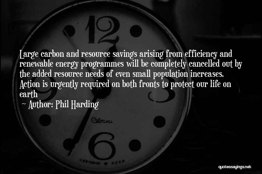 Phil Harding Quotes: Large Carbon And Resource Savings Arising From Efficiency And Renewable Energy Programmes Will Be Completely Cancelled Out By The Added