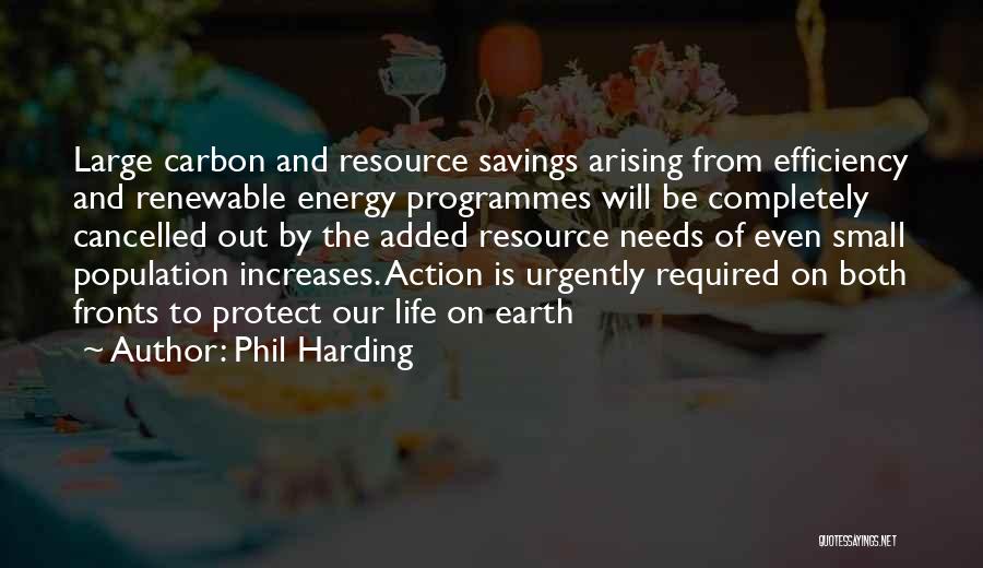 Phil Harding Quotes: Large Carbon And Resource Savings Arising From Efficiency And Renewable Energy Programmes Will Be Completely Cancelled Out By The Added