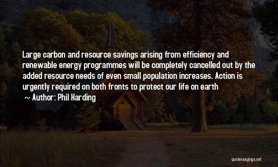 Phil Harding Quotes: Large Carbon And Resource Savings Arising From Efficiency And Renewable Energy Programmes Will Be Completely Cancelled Out By The Added