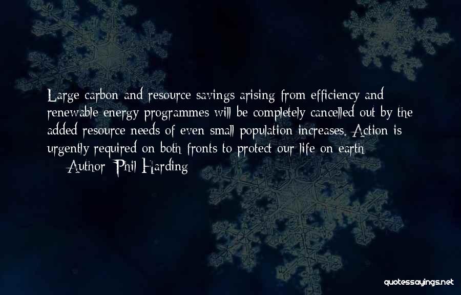 Phil Harding Quotes: Large Carbon And Resource Savings Arising From Efficiency And Renewable Energy Programmes Will Be Completely Cancelled Out By The Added