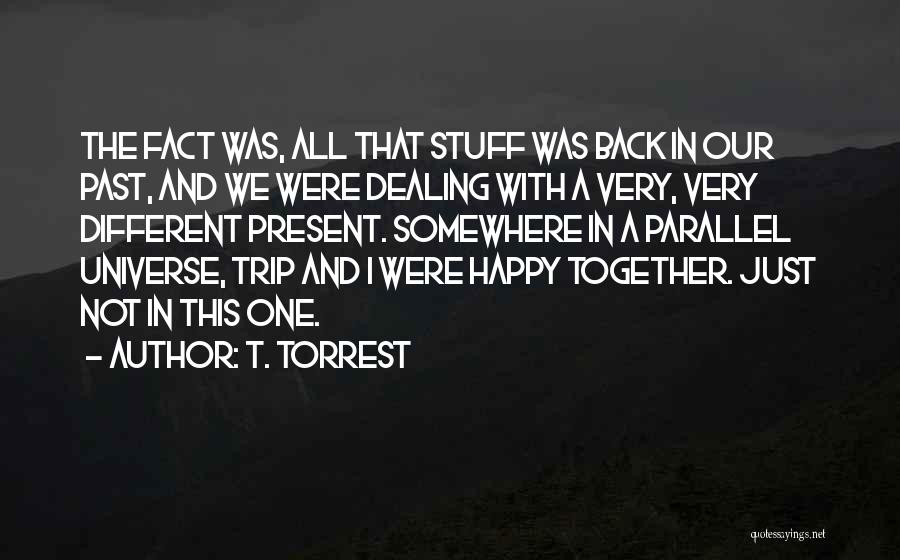 T. Torrest Quotes: The Fact Was, All That Stuff Was Back In Our Past, And We Were Dealing With A Very, Very Different