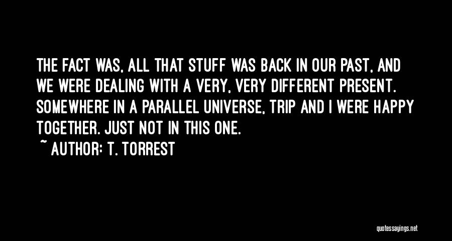 T. Torrest Quotes: The Fact Was, All That Stuff Was Back In Our Past, And We Were Dealing With A Very, Very Different