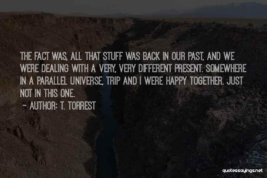 T. Torrest Quotes: The Fact Was, All That Stuff Was Back In Our Past, And We Were Dealing With A Very, Very Different