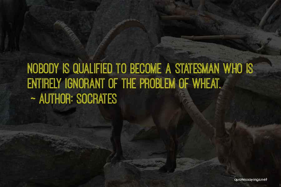 Socrates Quotes: Nobody Is Qualified To Become A Statesman Who Is Entirely Ignorant Of The Problem Of Wheat.