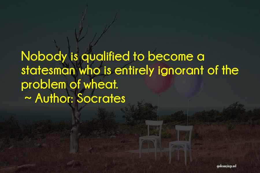 Socrates Quotes: Nobody Is Qualified To Become A Statesman Who Is Entirely Ignorant Of The Problem Of Wheat.
