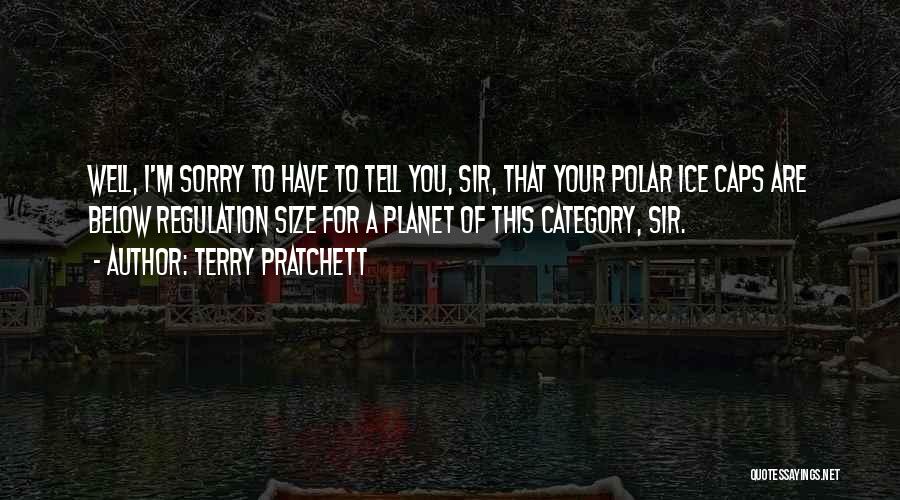 Terry Pratchett Quotes: Well, I'm Sorry To Have To Tell You, Sir, That Your Polar Ice Caps Are Below Regulation Size For A