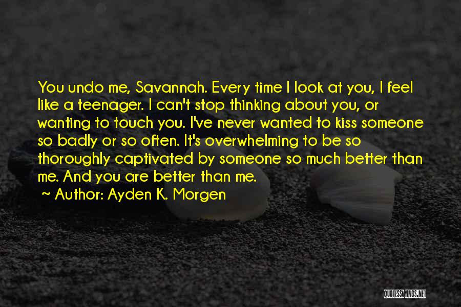 Ayden K. Morgen Quotes: You Undo Me, Savannah. Every Time I Look At You, I Feel Like A Teenager. I Can't Stop Thinking About