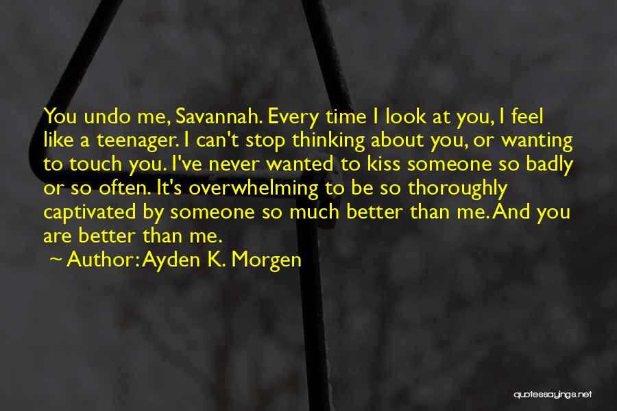 Ayden K. Morgen Quotes: You Undo Me, Savannah. Every Time I Look At You, I Feel Like A Teenager. I Can't Stop Thinking About