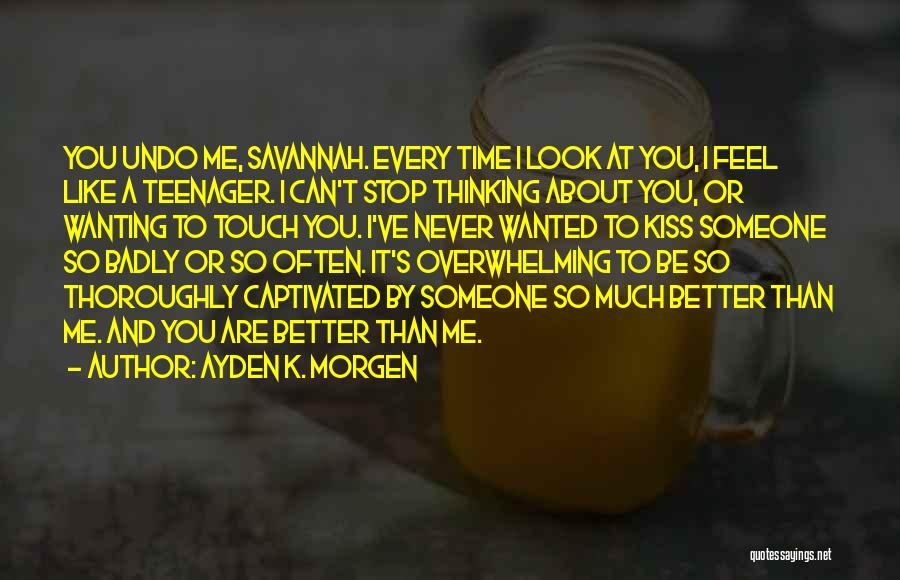 Ayden K. Morgen Quotes: You Undo Me, Savannah. Every Time I Look At You, I Feel Like A Teenager. I Can't Stop Thinking About