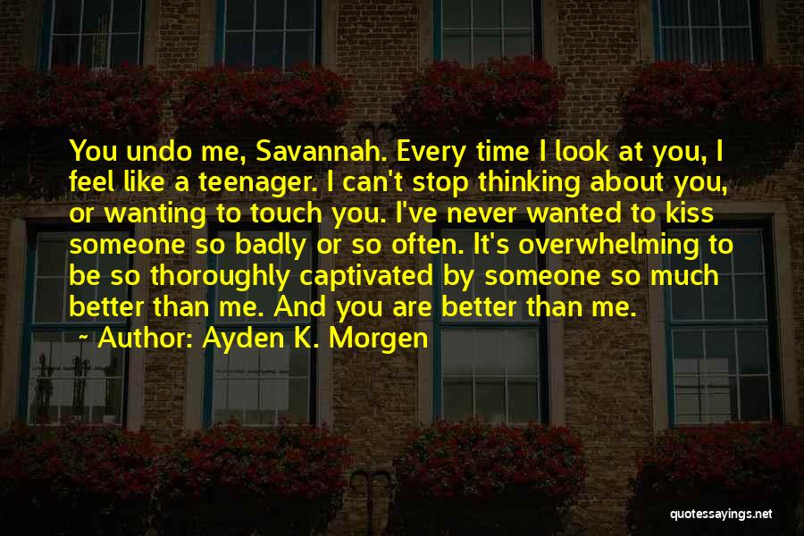 Ayden K. Morgen Quotes: You Undo Me, Savannah. Every Time I Look At You, I Feel Like A Teenager. I Can't Stop Thinking About