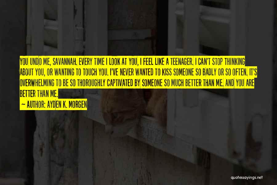 Ayden K. Morgen Quotes: You Undo Me, Savannah. Every Time I Look At You, I Feel Like A Teenager. I Can't Stop Thinking About