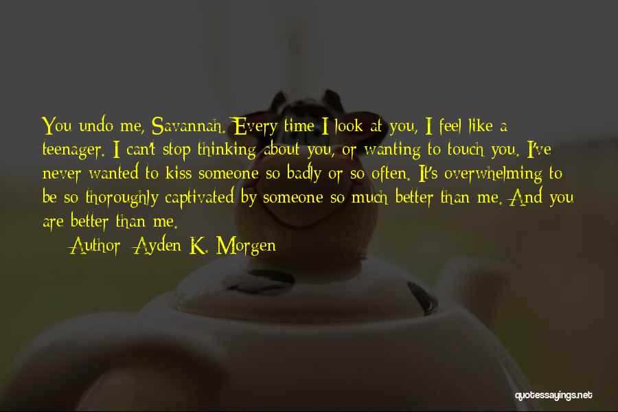 Ayden K. Morgen Quotes: You Undo Me, Savannah. Every Time I Look At You, I Feel Like A Teenager. I Can't Stop Thinking About