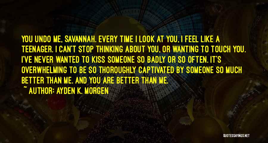 Ayden K. Morgen Quotes: You Undo Me, Savannah. Every Time I Look At You, I Feel Like A Teenager. I Can't Stop Thinking About