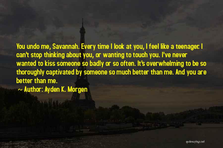 Ayden K. Morgen Quotes: You Undo Me, Savannah. Every Time I Look At You, I Feel Like A Teenager. I Can't Stop Thinking About