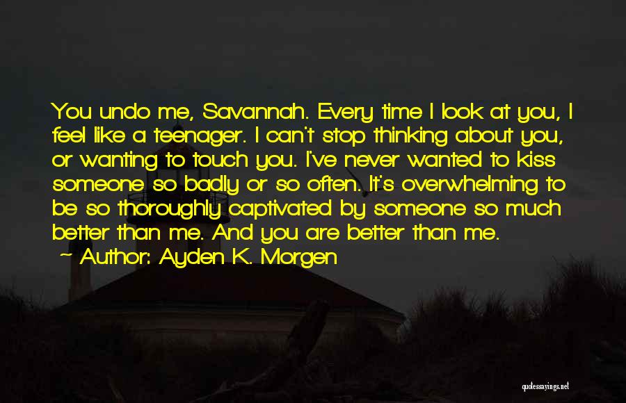 Ayden K. Morgen Quotes: You Undo Me, Savannah. Every Time I Look At You, I Feel Like A Teenager. I Can't Stop Thinking About