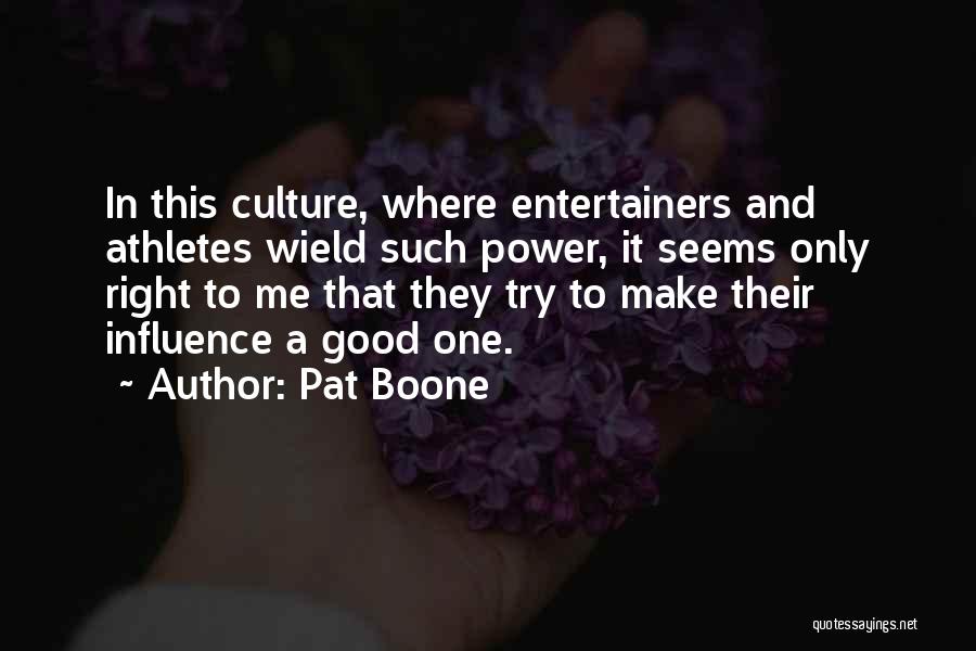 Pat Boone Quotes: In This Culture, Where Entertainers And Athletes Wield Such Power, It Seems Only Right To Me That They Try To