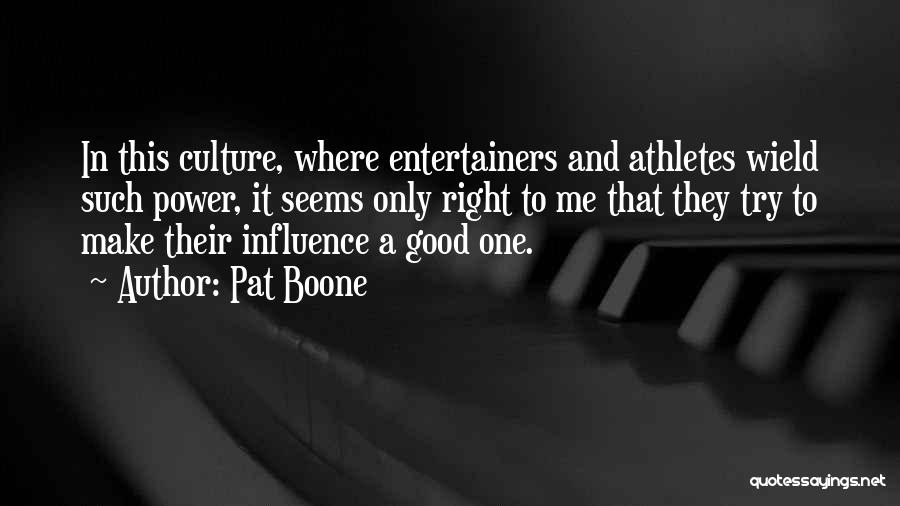 Pat Boone Quotes: In This Culture, Where Entertainers And Athletes Wield Such Power, It Seems Only Right To Me That They Try To