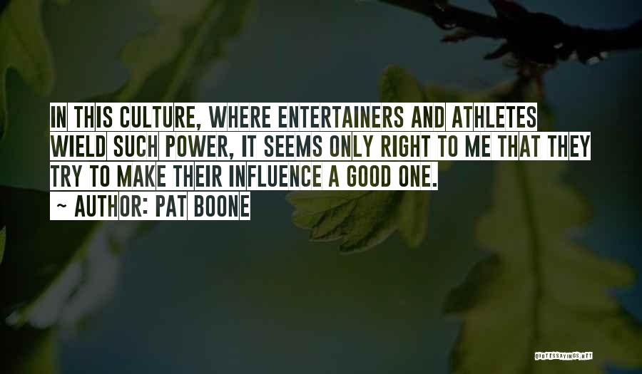 Pat Boone Quotes: In This Culture, Where Entertainers And Athletes Wield Such Power, It Seems Only Right To Me That They Try To