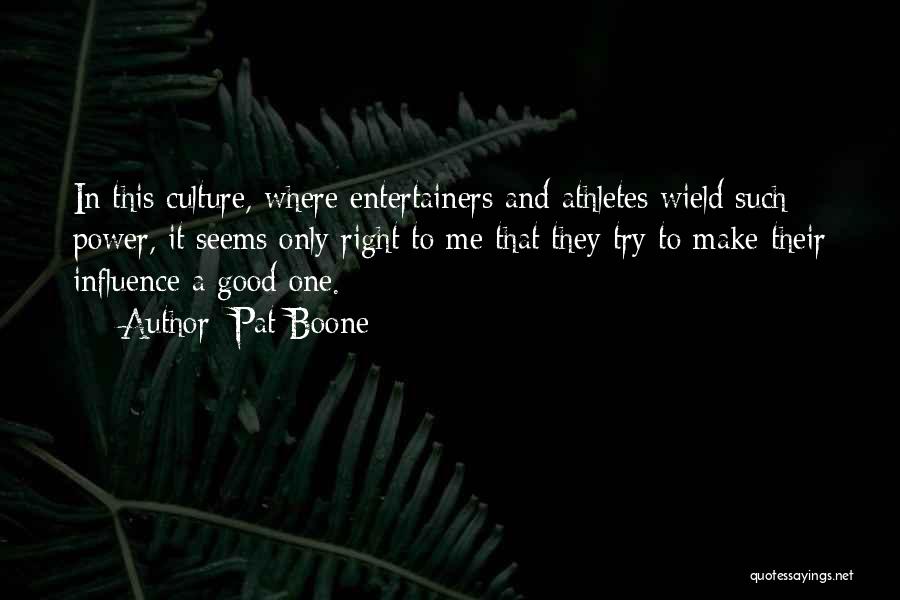 Pat Boone Quotes: In This Culture, Where Entertainers And Athletes Wield Such Power, It Seems Only Right To Me That They Try To