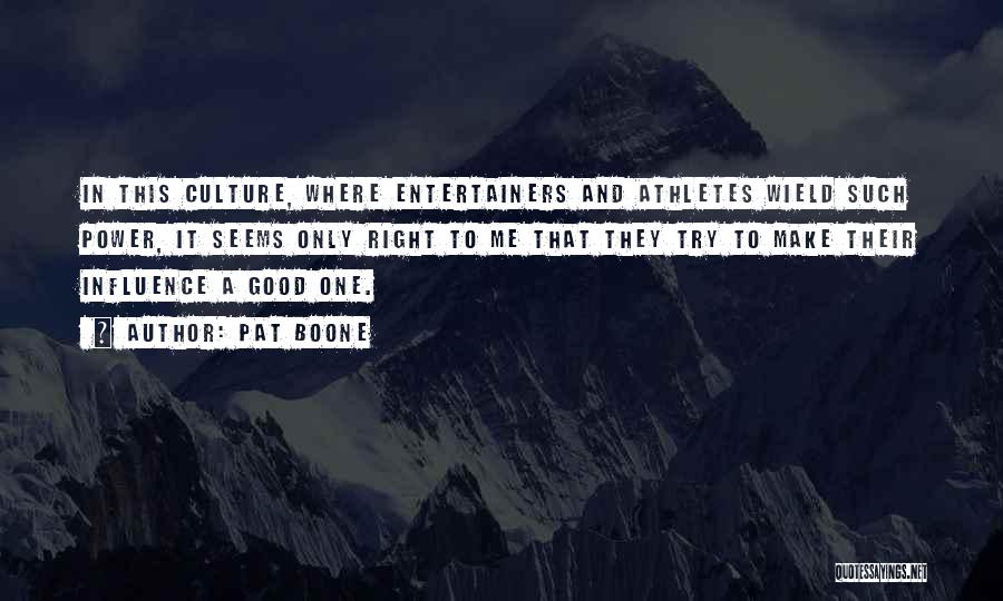 Pat Boone Quotes: In This Culture, Where Entertainers And Athletes Wield Such Power, It Seems Only Right To Me That They Try To