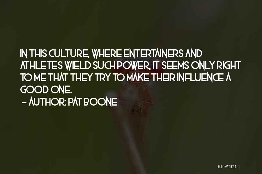 Pat Boone Quotes: In This Culture, Where Entertainers And Athletes Wield Such Power, It Seems Only Right To Me That They Try To