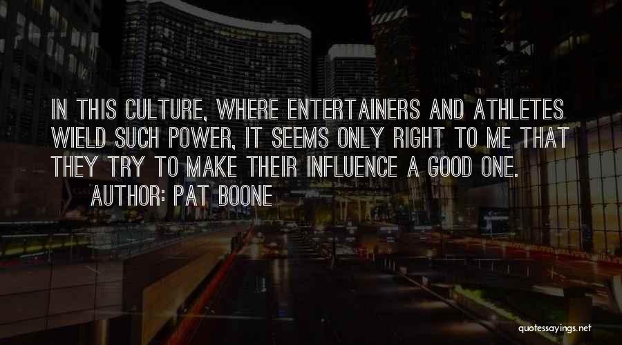 Pat Boone Quotes: In This Culture, Where Entertainers And Athletes Wield Such Power, It Seems Only Right To Me That They Try To