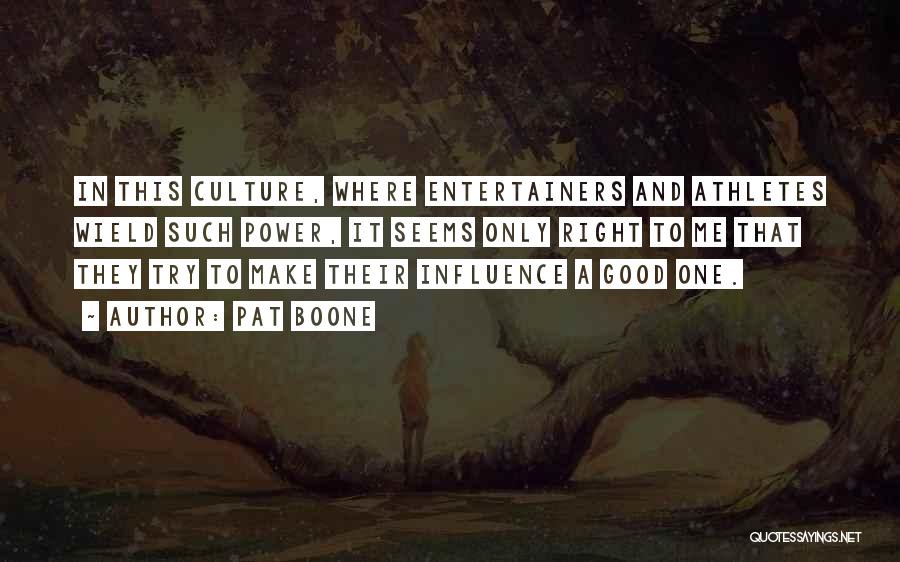 Pat Boone Quotes: In This Culture, Where Entertainers And Athletes Wield Such Power, It Seems Only Right To Me That They Try To