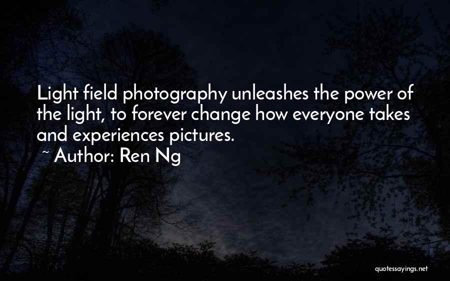 Ren Ng Quotes: Light Field Photography Unleashes The Power Of The Light, To Forever Change How Everyone Takes And Experiences Pictures.