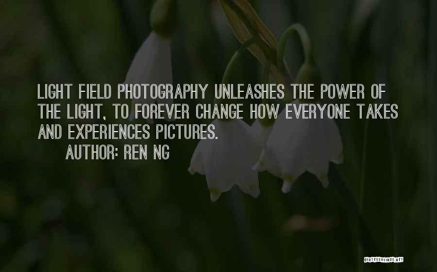 Ren Ng Quotes: Light Field Photography Unleashes The Power Of The Light, To Forever Change How Everyone Takes And Experiences Pictures.