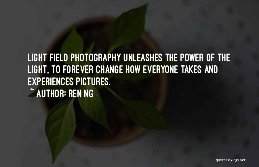 Ren Ng Quotes: Light Field Photography Unleashes The Power Of The Light, To Forever Change How Everyone Takes And Experiences Pictures.