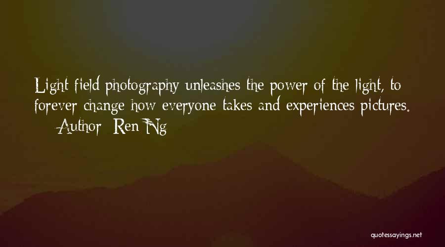 Ren Ng Quotes: Light Field Photography Unleashes The Power Of The Light, To Forever Change How Everyone Takes And Experiences Pictures.